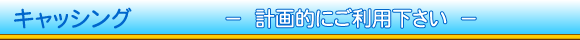 キャッシング 計画的にご利用下さい