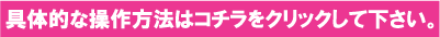 具体的な操作方法はコチラをクリックして下さい